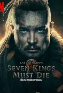 ดูหนัง เจ็ดกษัตริย์จักวายชนม์ The Last Kingdom Seven Kings Must Die (2023)